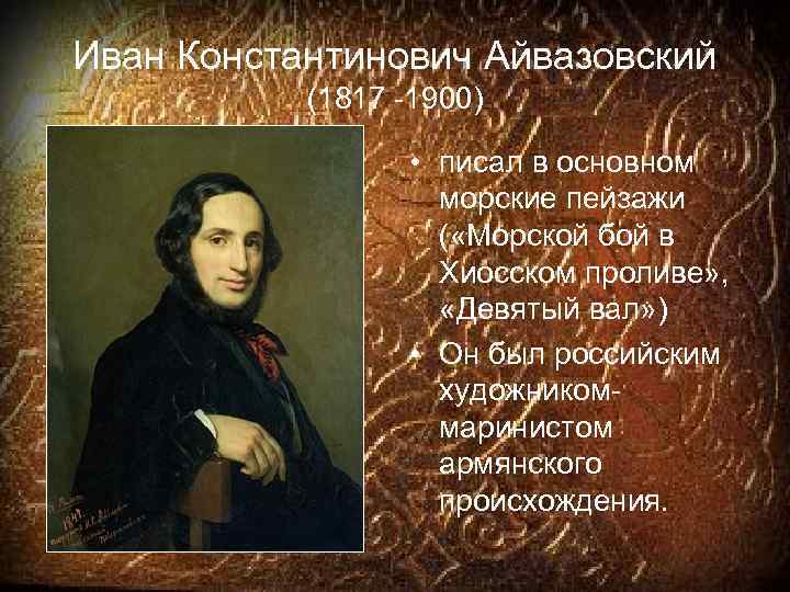 Иван Константинович Айвазовский (1817 -1900) • писал в основном морские пейзажи ( «Морской бой