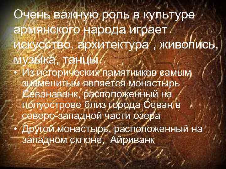 Очень важную роль в культуре армянского народа играет искусство. архитектура , живопись, музыка, танцы.