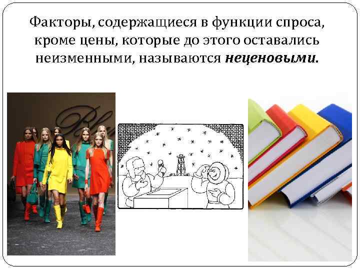 Факторы, содержащиеся в функции спроса, кроме цены, которые до этого оставались неизменными, называются неценовыми.