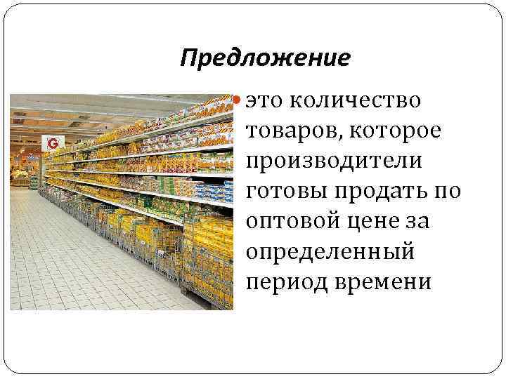 Предложение это количество товаров, которое производители готовы продать по оптовой цене за определенный период