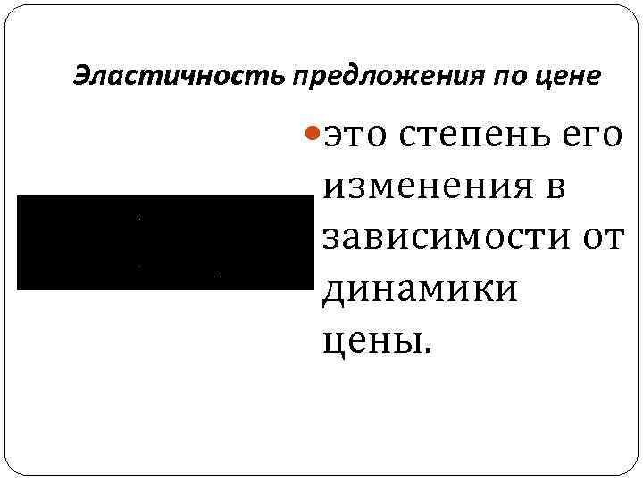 Эластичность предложения по цене это степень его изменения в зависимости от динамики цены. 