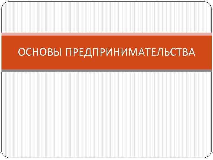 ОСНОВЫ ПРЕДПРИНИМАТЕЛЬСТВА 