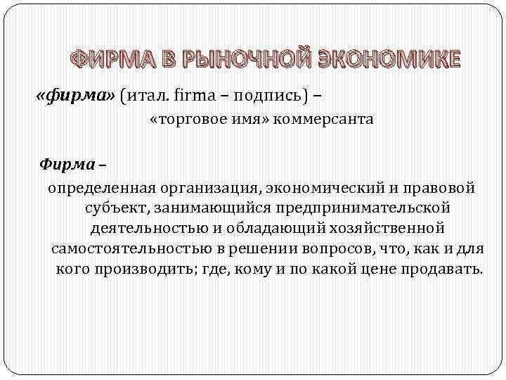 ФИРМА В РЫНОЧНОЙ ЭКОНОМИКЕ «фирма» (итал. firma – подпись) – «торговое имя» коммерсанта Фирма