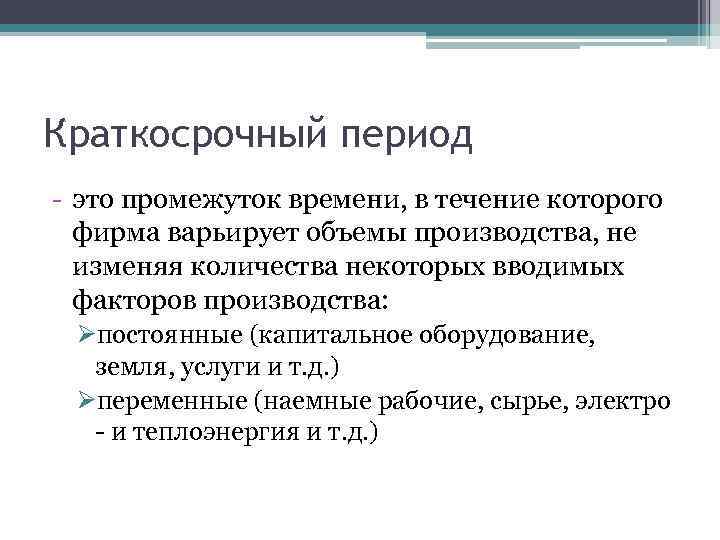 Краткосрочный период - это промежуток времени, в течение которого фирма варьирует объемы производства, не