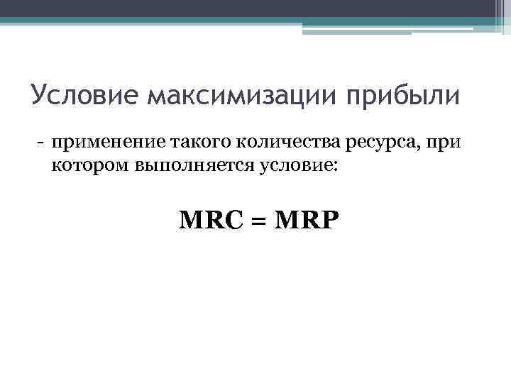 Условие максимизации прибыли - применение такого количества ресурса, при котором выполняется условие: MRC =