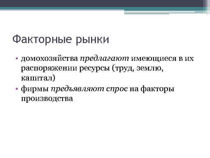 Факторные рынки • домохозяйства предлагают имеющиеся в их распоряжении ресурсы (труд, землю, капитал) •