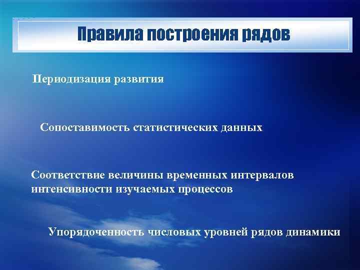Правила построения рядов Периодизация развития Сопоставимость статистических данных Соответствие величины временных интервалов интенсивности изучаемых