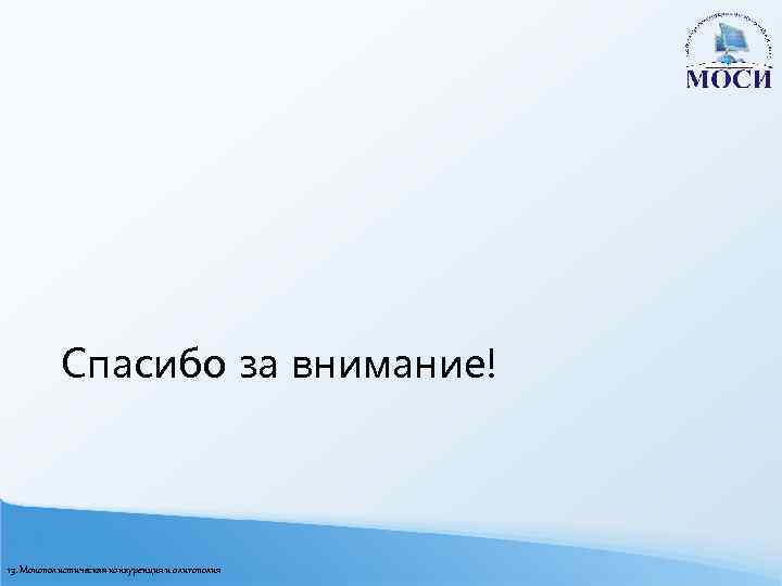 Спасибо за внимание! 13. Монополистическая конкуренция и олигополия 