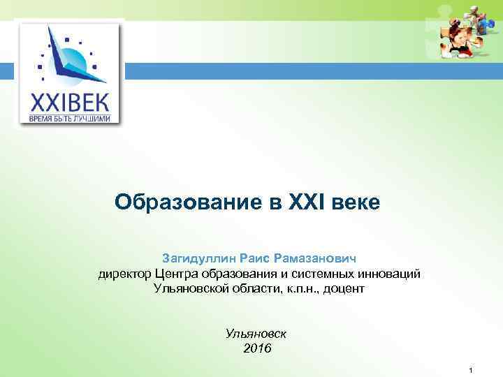 Образование в XXI веке Загидуллин Раис Рамазанович директор Центра образования и системных инноваций Ульяновской