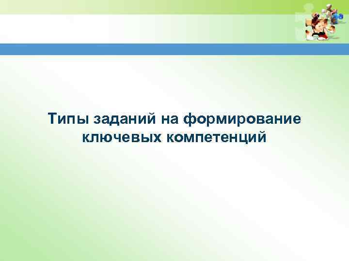 Типы заданий на формирование ключевых компетенций 
