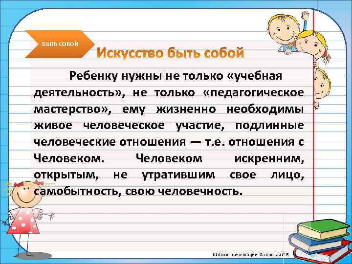 БЫТЬ СОБОЙ Ребенку нужны не только «учебная деятельность» , не только «педагогическое мастерство» ,