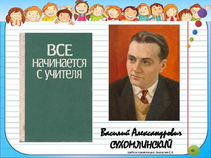 Василий Александрович СУХОМЛИНСКИЙ Шаблон презентации: Лазовская С. В. 40 