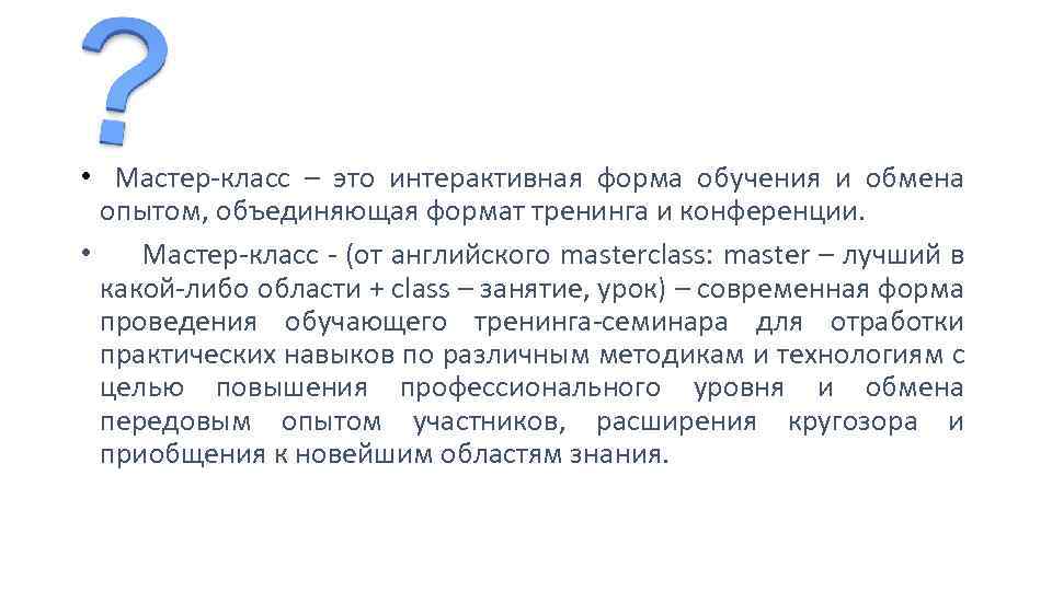  • Мастер-класс – это интерактивная форма обучения и обмена опытом, объединяющая формат тренинга