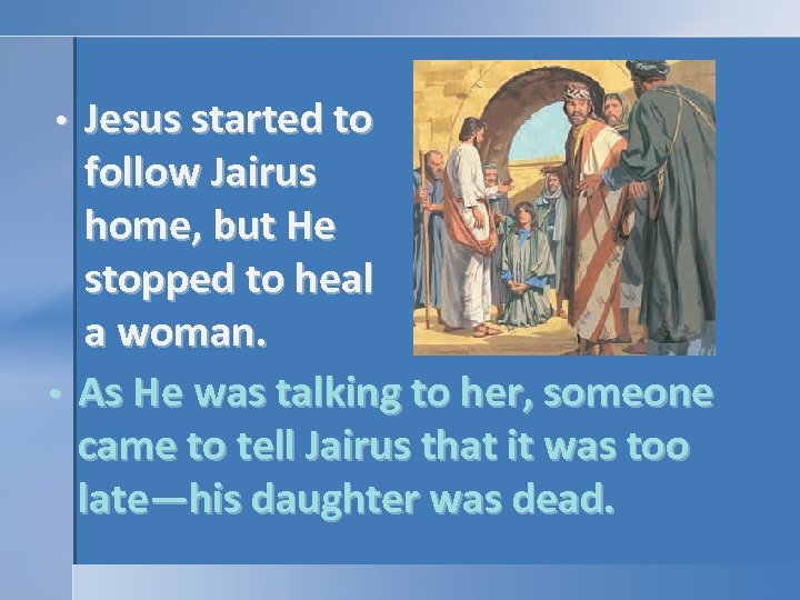 Jesus started to follow Jairus home, but He stopped to heal a woman. •