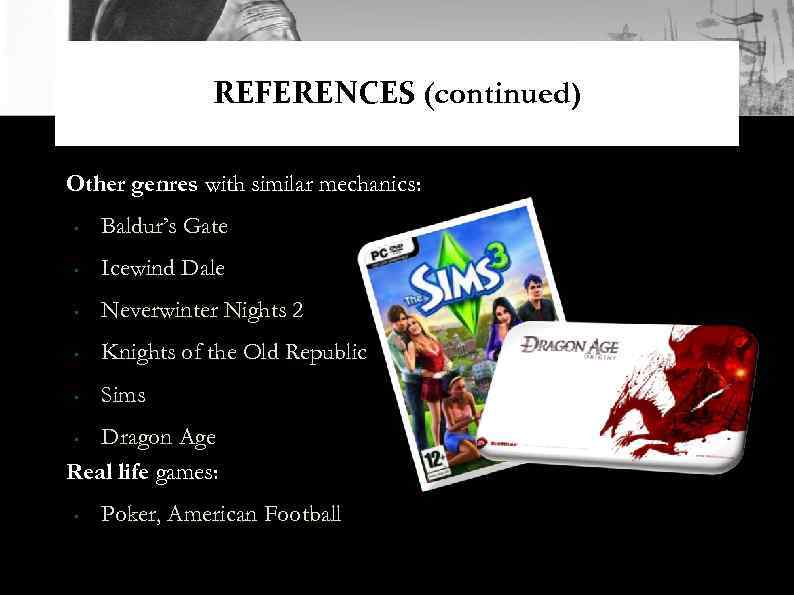 REFERENCES (continued) Other genres with similar mechanics: • Baldur’s Gate • Icewind Dale •