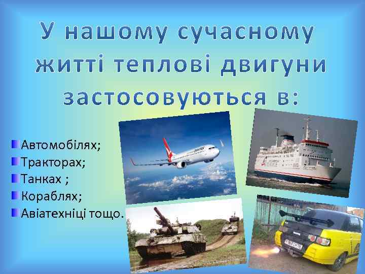 Автомобілях; Тракторах; Танках ; Кораблях; Авіатехніці тощо. 