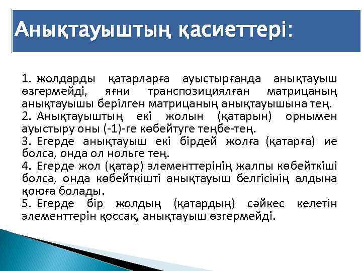 Анықтауыштың қасиеттері: 1. жолдарды қатарларға ауыстырғанда анықтауыш өзгермейді, яғни транспозициялған матрицаның анықтауышы берілген матрицаның