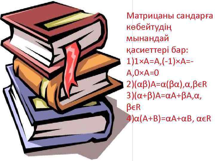 Матрицаны сандарға көбейтудің мынандай қасиеттері бар: 1)1×A=A, (-1)×A=A, 0×A=0 2)(αβ)A=α(βα), α, βϵR 3)(α+β)A=αA+βA, α,
