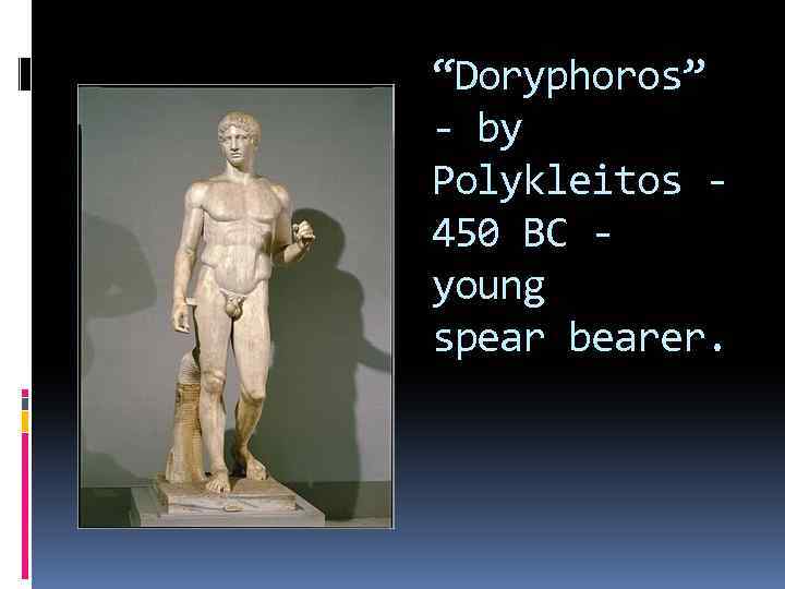 “Doryphoros” - by Polykleitos 450 BC young spear bearer. 