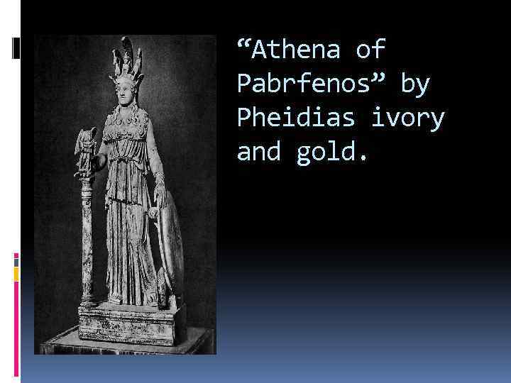 “Athena of Pabrfenos” by Pheidias ivory and gold. 