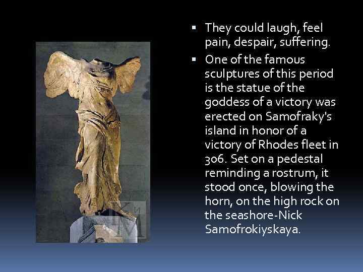  They could laugh, feel pain, despair, suffering. One of the famous sculptures of