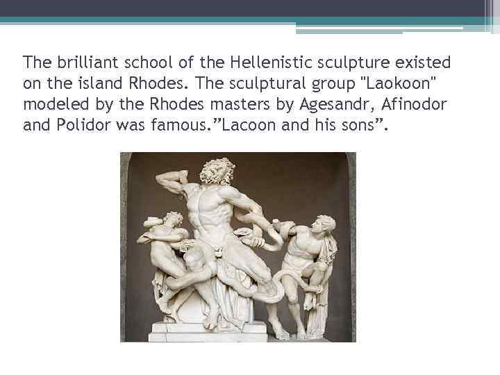 The brilliant school of the Hellenistic sculpture existed on the island Rhodes. The sculptural