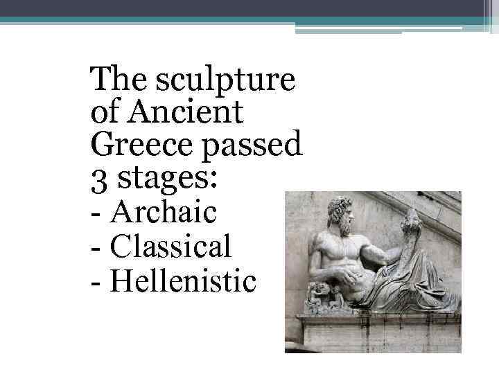The sculpture of Ancient Greece passed 3 stages: - Archaic - Classical - Hellenistic