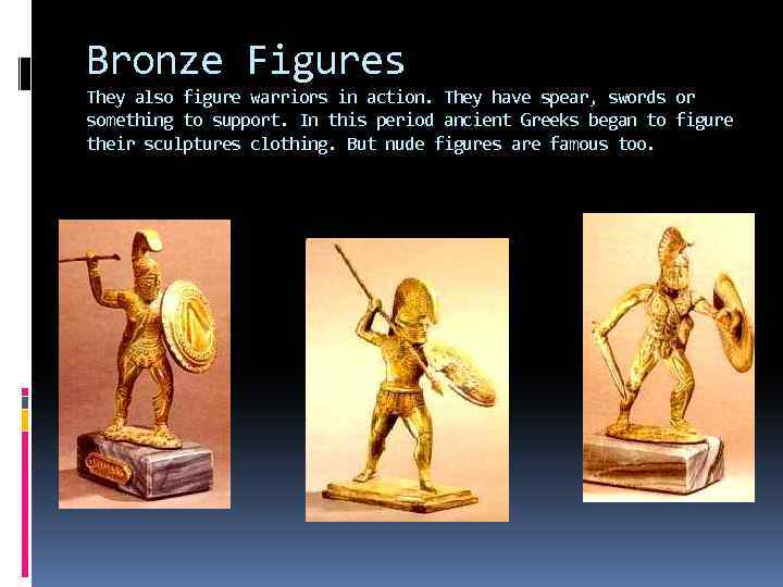 Bronze Figures They also figure warriors in action. They have spear, swords or something