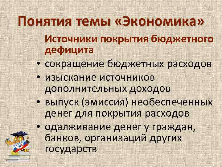 Понятия темы «Экономика» • • Источники покрытия бюджетного дефицита сокращение бюджетных расходов изыскание источников