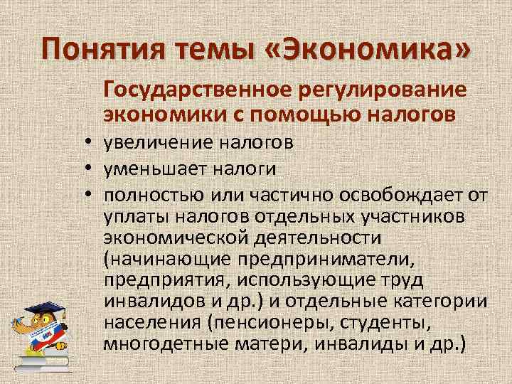 Понятия темы «Экономика» Государственное регулирование экономики с помощью налогов • увеличение налогов • уменьшает