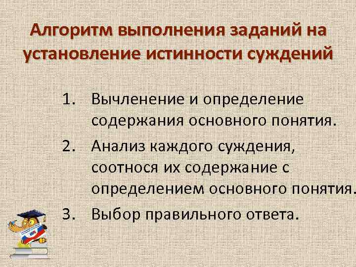 Алгоритм выполнения заданий на установление истинности суждений 1. Вычленение и определение содержания основного понятия.