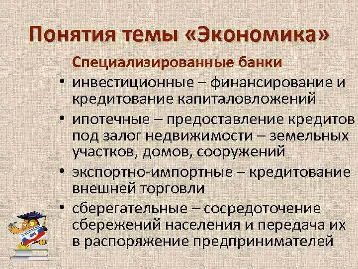 Понятия темы «Экономика» • • Специализированные банки инвестиционные – финансирование и кредитование капиталовложений ипотечные