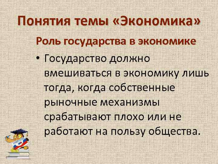 Понятия темы «Экономика» Роль государства в экономике • Государство должно вмешиваться в экономику лишь