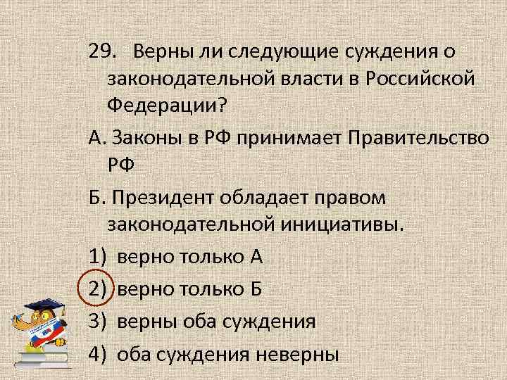 29. Верны ли следующие суждения о законодательной власти в Российской Федерации? А. Законы в