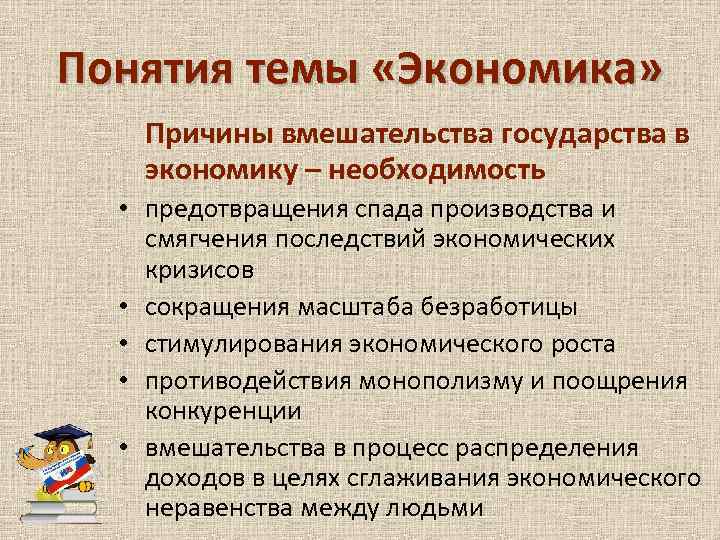 Понятия темы «Экономика» Причины вмешательства государства в экономику – необходимость • предотвращения спада производства