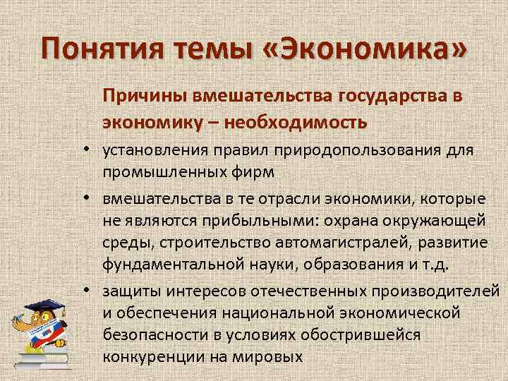 Понятия темы «Экономика» Причины вмешательства государства в экономику – необходимость • установления правил природопользования