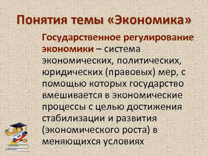 Понятия темы «Экономика» Государственное регулирование экономики – система экономических, политических, юридических (правовых) мер, с