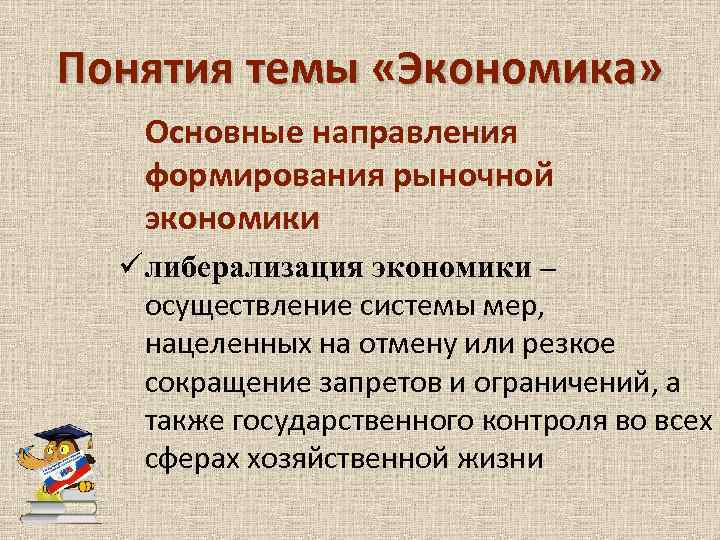 Понятия темы «Экономика» Основные направления формирования рыночной экономики ü либерализация экономики – осуществление системы
