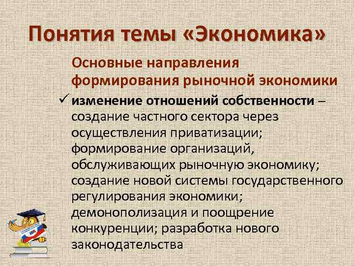 Понятия темы «Экономика» Основные направления формирования рыночной экономики ü изменение отношений собственности – создание