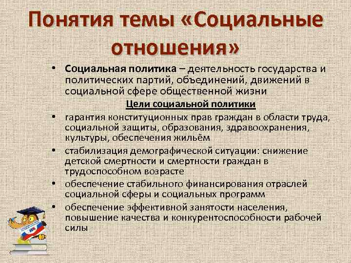 Понятия темы «Социальные отношения» • Социальная политика – деятельность государства и политических партий, объединений,