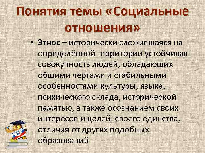 Понятия темы «Социальные отношения» • Этнос – исторически сложившаяся на определённой территории устойчивая совокупность