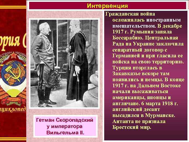 Интервенция Гетман Скоропадский у императора Вильгельма II. Гражданская война осложнялась иностранным вмешательством. В декабре