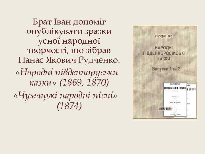 Брат Іван допоміг опублікувати зразки усної народної творчості, що зібрав Панас Якович Рудченко. «Народні