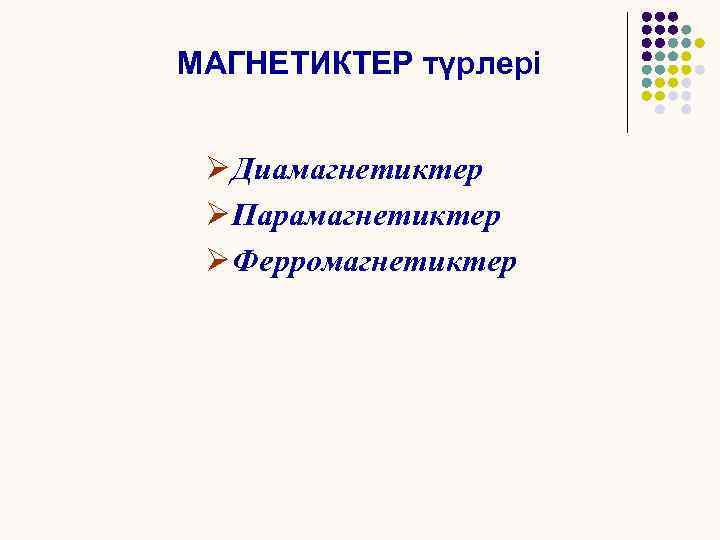 МАГНЕТИКТЕР түрлері Ø Диамагнетиктер Ø Парамагнетиктер Ø Ферромагнетиктер 