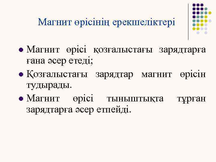 Магнит өрісінің ерекшеліктері Магнит өрісі қозғалыстағы зарядтарға ғана әсер етеді; l Қозғалыстағы зарядтар магнит