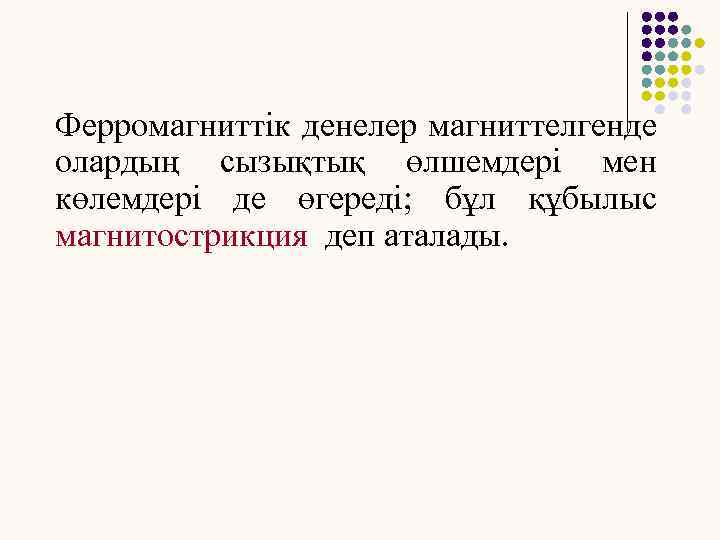 Ферромагниттік денелер магниттелгенде олардың сызықтық өлшемдері мен көлемдері де өгереді; бұл құбылыс магнитострикция деп