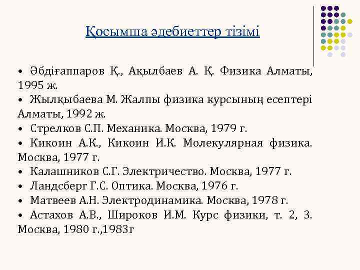 Қосымша әдебиеттер тізімі • Әбдіғаппаров Қ. , Ақылбаев А. Қ. Физика Алматы, 1995 ж.