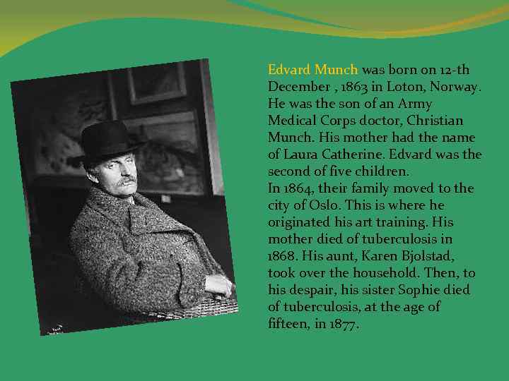 Edvard Munch was born on 12 -th December , 1863 in Loton, Norway. He