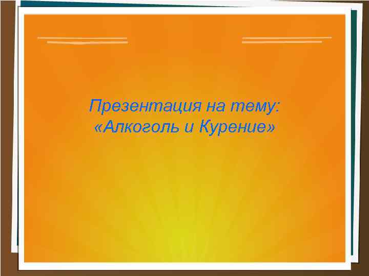 Презентация на тему: «Алкоголь и Курение» 