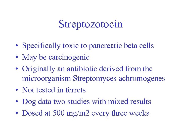 Streptozotocin • Specifically toxic to pancreatic beta cells • May be carcinogenic • Originally